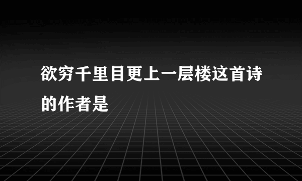 欲穷千里目更上一层楼这首诗的作者是