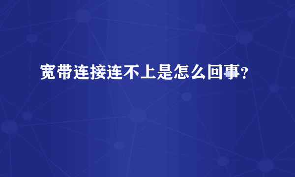 宽带连接连不上是怎么回事？