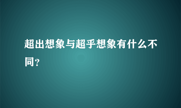 超出想象与超乎想象有什么不同？