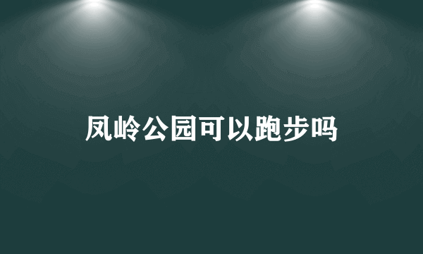 凤岭公园可以跑步吗