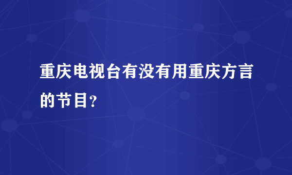 重庆电视台有没有用重庆方言的节目？