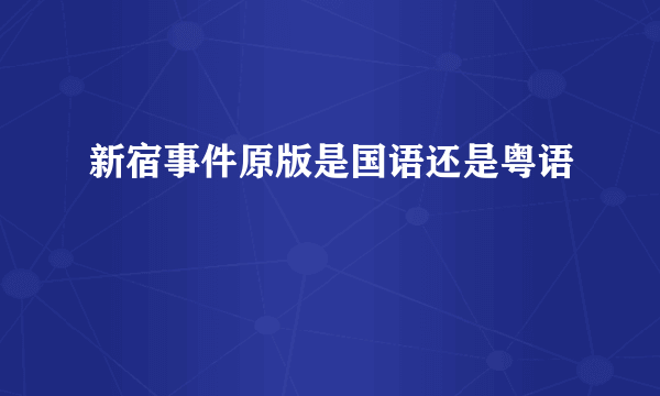 新宿事件原版是国语还是粤语