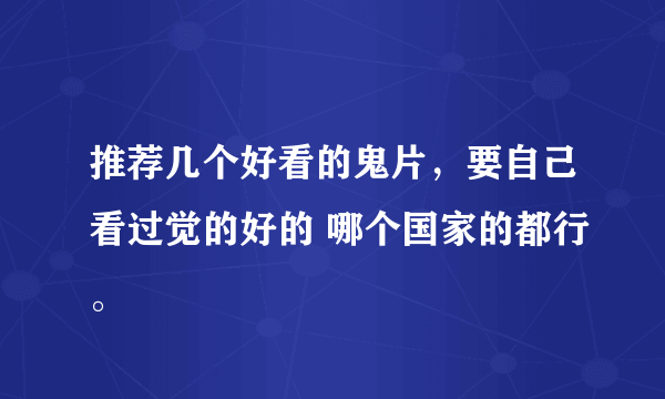 推荐几个好看的鬼片，要自己看过觉的好的 哪个国家的都行。