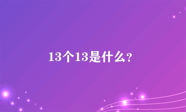 13个13是什么？