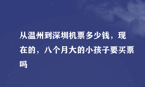 从温州到深圳机票多少钱，现在的，八个月大的小孩子要买票吗