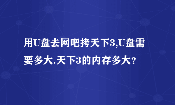 用U盘去网吧拷天下3,U盘需要多大.天下3的内存多大？