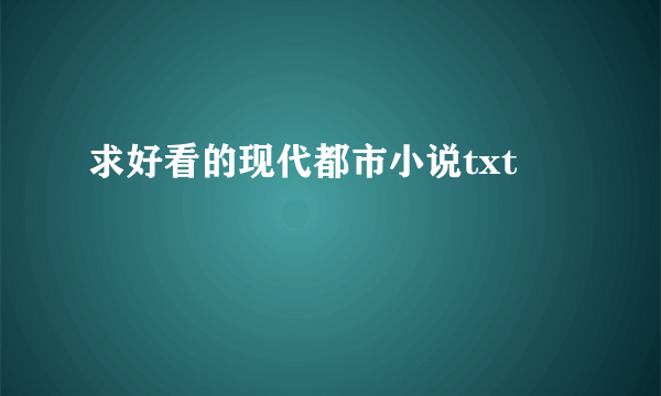 求好看的现代都市小说txt