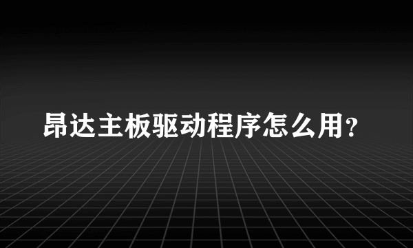 昂达主板驱动程序怎么用？