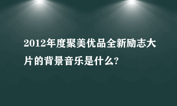 2012年度聚美优品全新励志大片的背景音乐是什么?