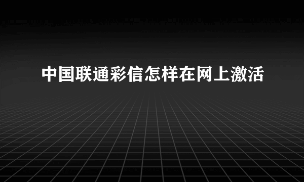 中国联通彩信怎样在网上激活