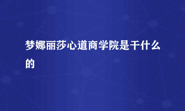 梦娜丽莎心道商学院是干什么的