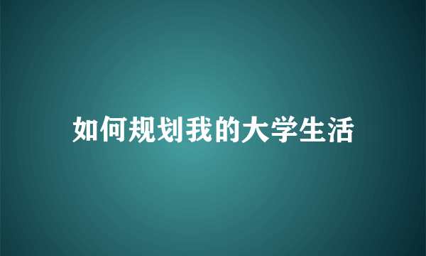 如何规划我的大学生活