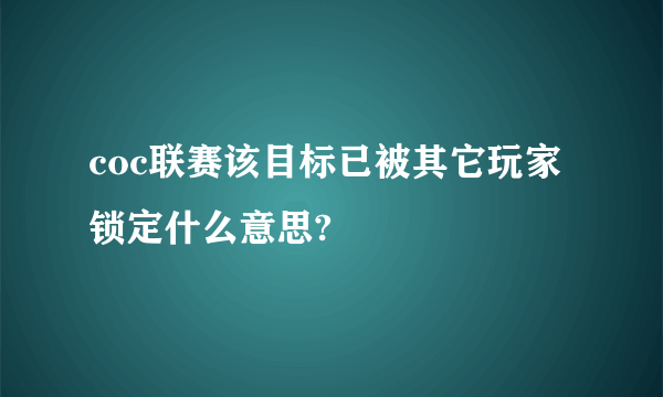 coc联赛该目标已被其它玩家锁定什么意思?