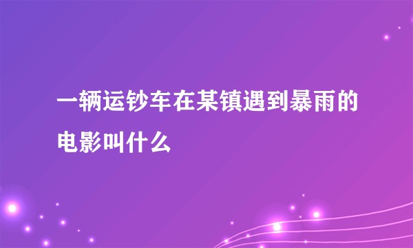 一辆运钞车在某镇遇到暴雨的电影叫什么