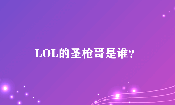 LOL的圣枪哥是谁？