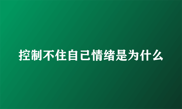 控制不住自己情绪是为什么