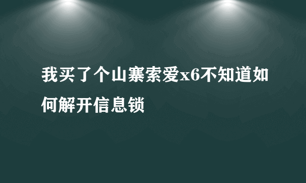 我买了个山寨索爱x6不知道如何解开信息锁