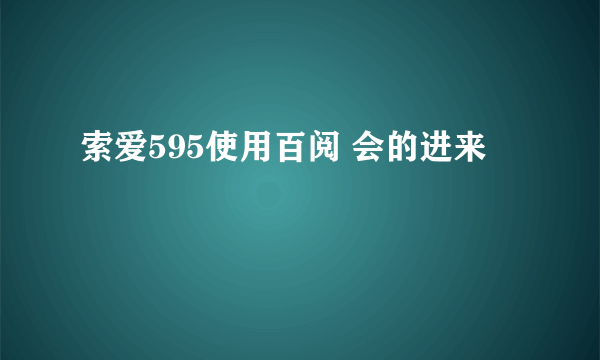 索爱595使用百阅 会的进来