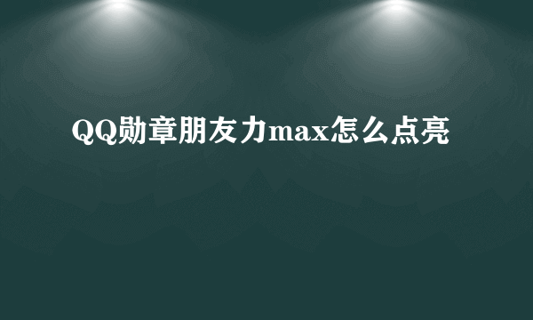 QQ勋章朋友力max怎么点亮