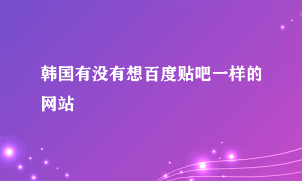 韩国有没有想百度贴吧一样的网站