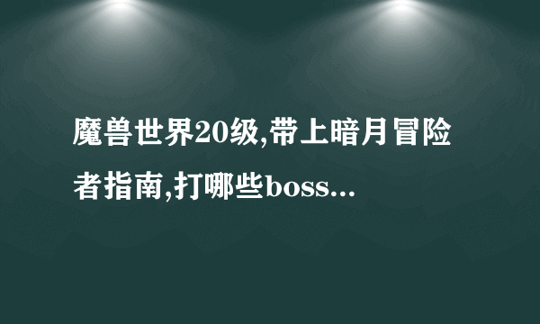 魔兽世界20级,带上暗月冒险者指南,打哪些boss出东西?