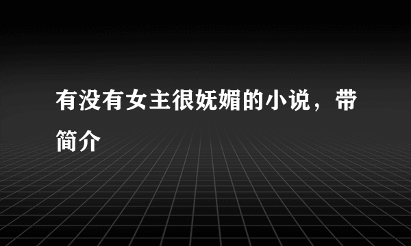 有没有女主很妩媚的小说，带简介