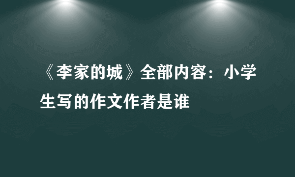 《李家的城》全部内容：小学生写的作文作者是谁