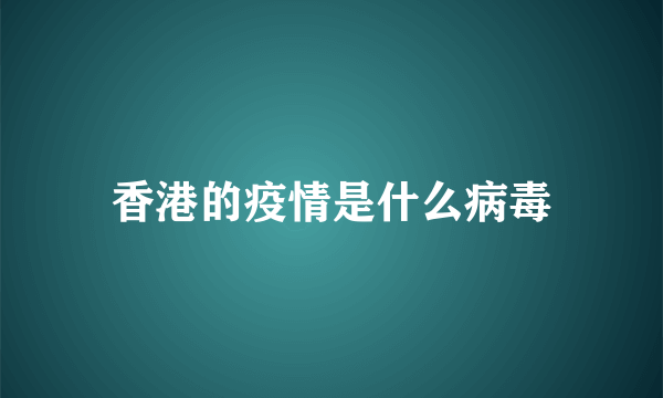 香港的疫情是什么病毒