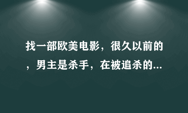 找一部欧美电影，很久以前的，男主是杀手，在被追杀的时候杀了女主的老公，然后要女主跟着她就不杀她