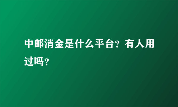 中邮消金是什么平台？有人用过吗？