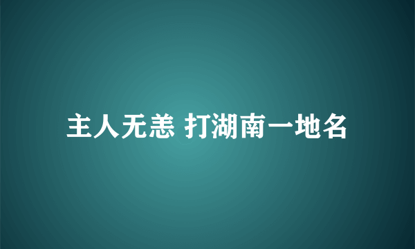 主人无恙 打湖南一地名