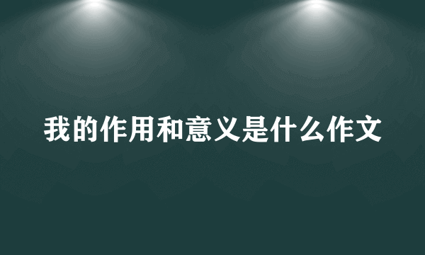 我的作用和意义是什么作文