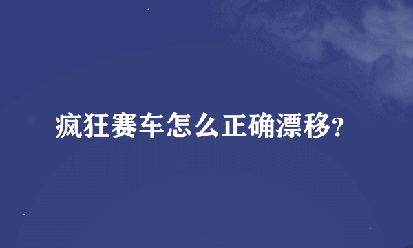 疯狂赛车怎么正确漂移？