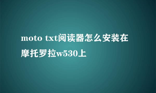 moto txt阅读器怎么安装在摩托罗拉w530上