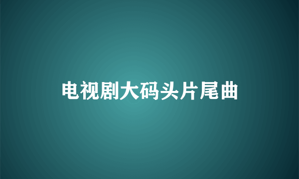 电视剧大码头片尾曲