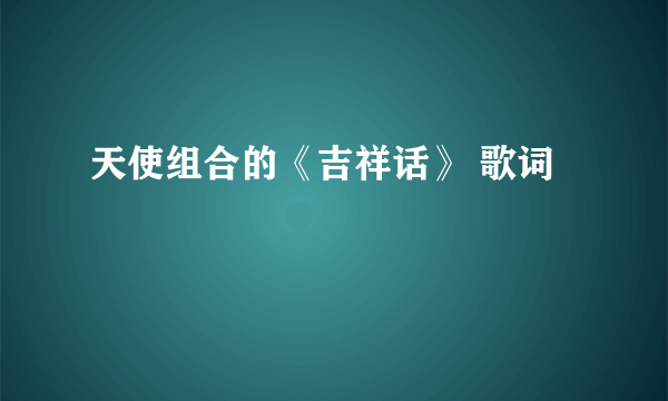 天使组合的《吉祥话》 歌词