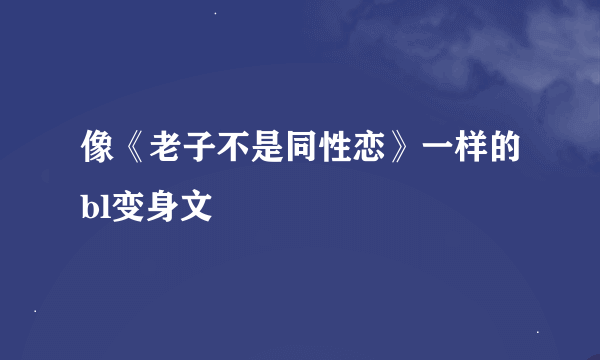 像《老子不是同性恋》一样的bl变身文