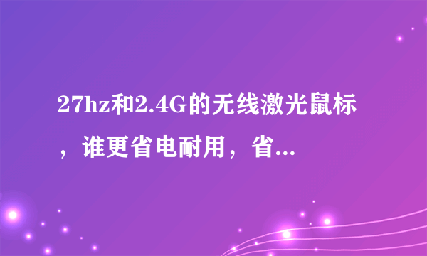 27hz和2.4G的无线激光鼠标，谁更省电耐用，省电耐用的程度相差多少？谢谢