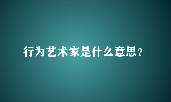 行为艺术家是什么意思？