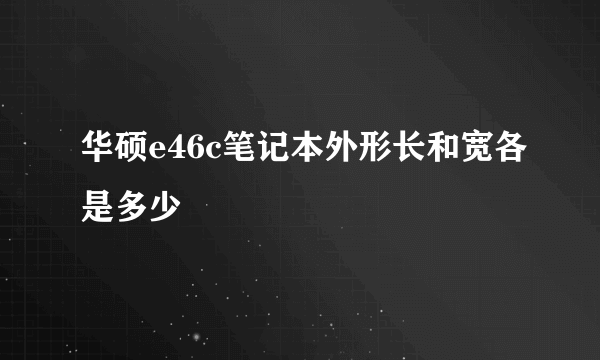 华硕e46c笔记本外形长和宽各是多少