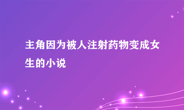 主角因为被人注射药物变成女生的小说