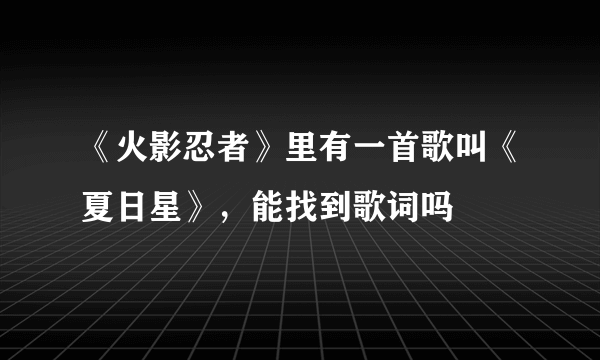 《火影忍者》里有一首歌叫《夏日星》，能找到歌词吗