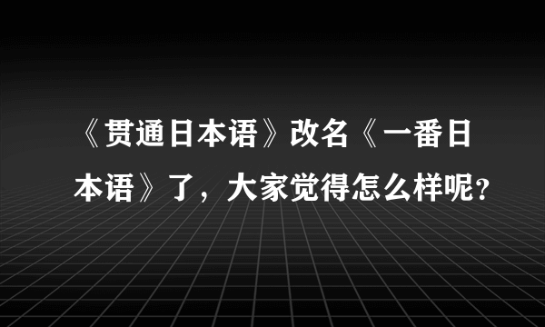 《贯通日本语》改名《一番日本语》了，大家觉得怎么样呢？