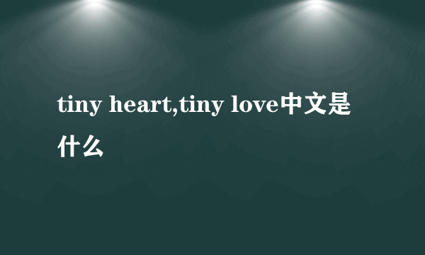 tiny heart,tiny love中文是什么