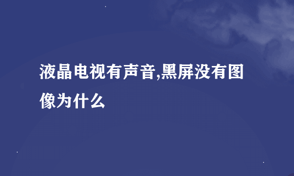 液晶电视有声音,黑屏没有图像为什么