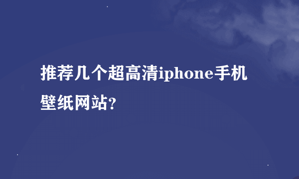 推荐几个超高清iphone手机壁纸网站？