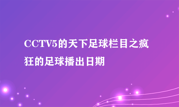 CCTV5的天下足球栏目之疯狂的足球播出日期