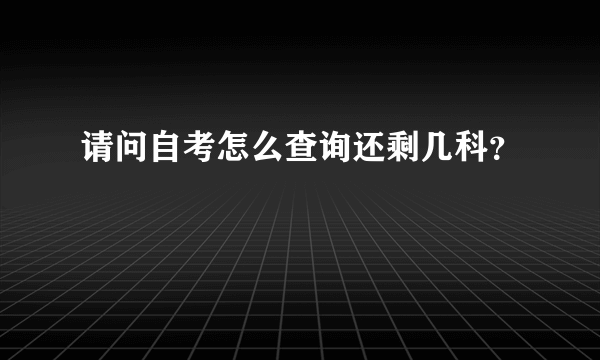 请问自考怎么查询还剩几科？