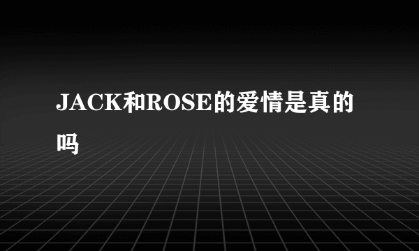 JACK和ROSE的爱情是真的吗