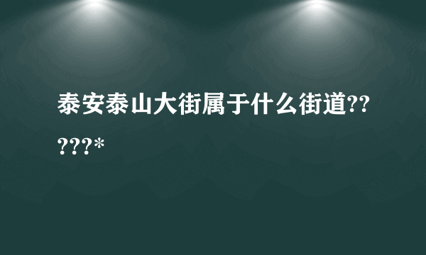 泰安泰山大街属于什么街道?????*